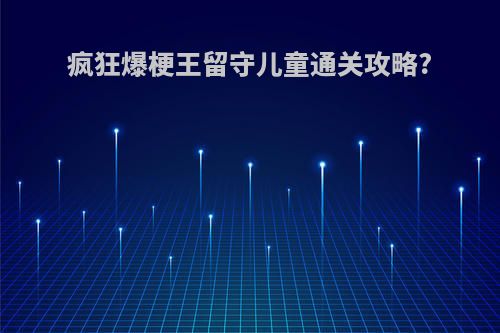 疯狂爆梗王留守儿童通关攻略?