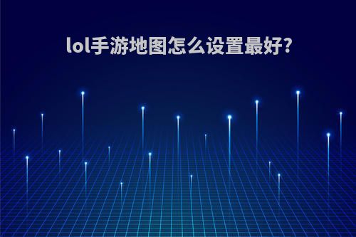 lol手游地图怎么设置最好?