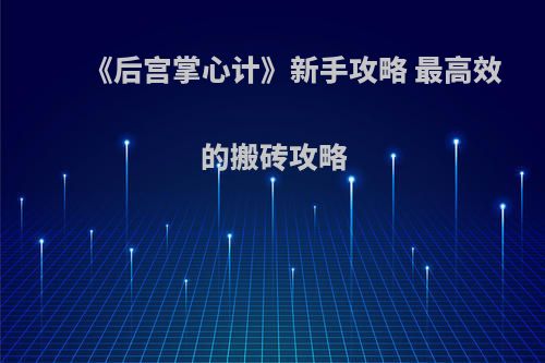《后宫掌心计》新手攻略 最高效的搬砖攻略