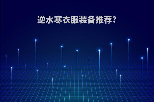 逆水寒衣服装备推荐?