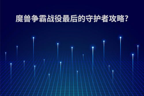 魔兽争霸战役最后的守护者攻略?