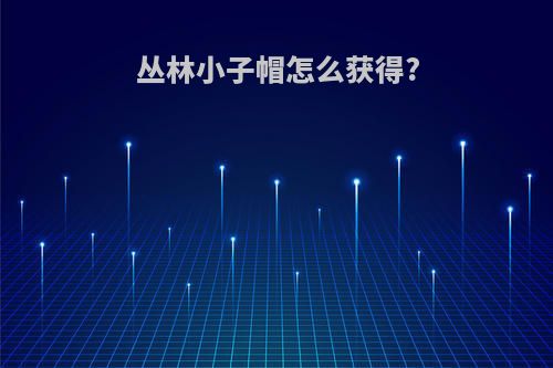 丛林小子帽怎么获得?