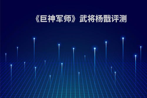 《巨神军师》武将杨戬评测