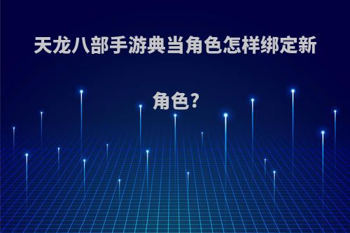 天龙八部手游典当角色怎样绑定新角色?
