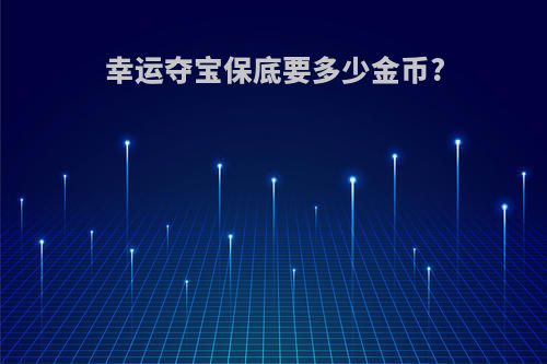 幸运夺宝保底要多少金币?