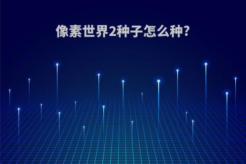 像素世界2种子怎么种?