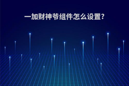 一加财神爷组件怎么设置?