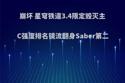 崩坏 星穹铁道3.4限定毁灭主C强度排名镜流翻身Saber第二