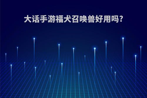 大话手游福犬召唤兽好用吗?