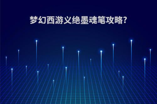 梦幻西游义绝墨魂笔攻略?