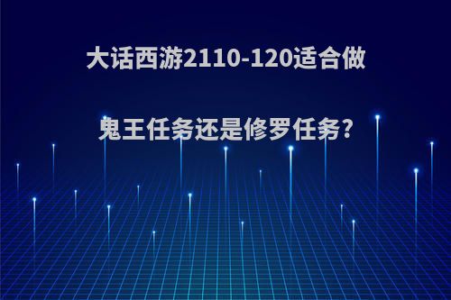 大话西游2110-120适合做鬼王任务还是修罗任务?