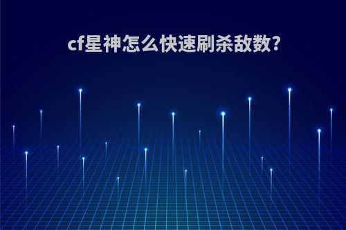 cf星神怎么快速刷杀敌数?