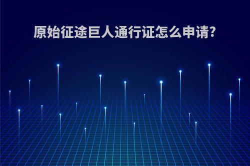 原始征途巨人通行证怎么申请?