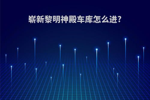 崭新黎明神殿车库怎么进?