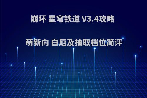 崩坏 星穹铁道 V3.4攻略 萌新向 白厄及抽取档位简评
