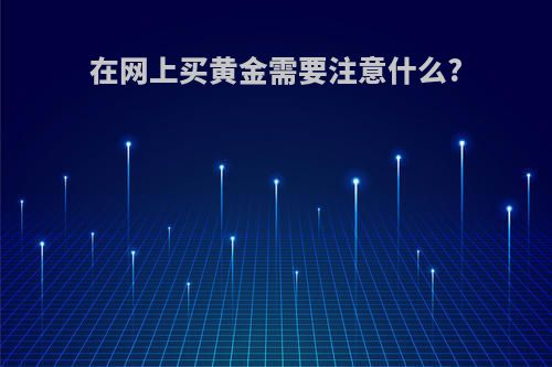 在网上买黄金需要注意什么?