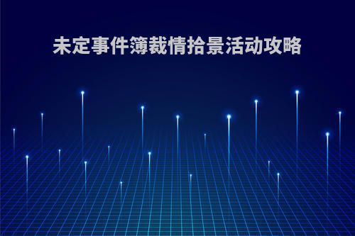 未定事件簿裁情拾景活动攻略