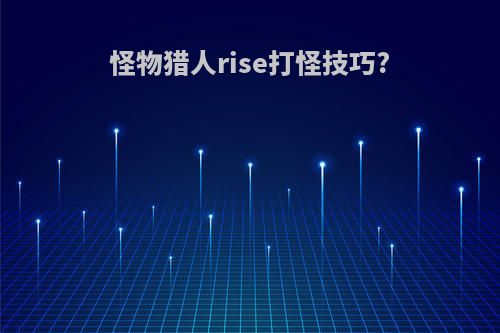 怪物猎人rise打怪技巧?